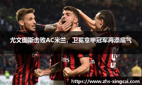 尤文图斯击败AC米兰，卫冕意甲冠军再添底气