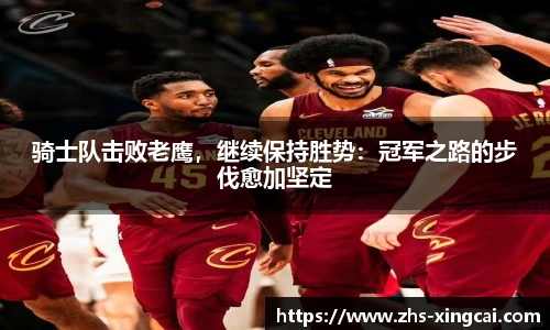 骑士队击败老鹰，继续保持胜势：冠军之路的步伐愈加坚定