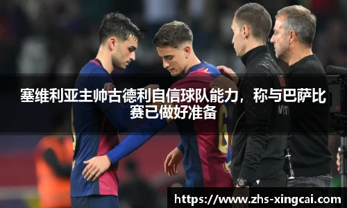 塞维利亚主帅古德利自信球队能力，称与巴萨比赛已做好准备