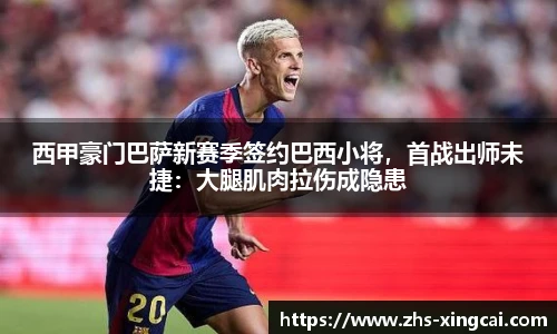 西甲豪门巴萨新赛季签约巴西小将，首战出师未捷：大腿肌肉拉伤成隐患