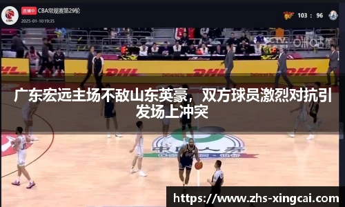 广东宏远主场不敌山东英豪，双方球员激烈对抗引发场上冲突