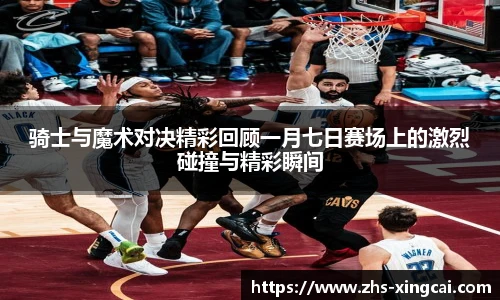 骑士与魔术对决精彩回顾一月七日赛场上的激烈碰撞与精彩瞬间