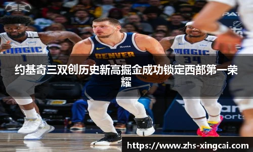 约基奇三双创历史新高掘金成功锁定西部第一荣耀