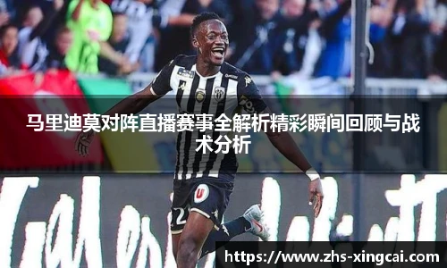 马里迪莫对阵直播赛事全解析精彩瞬间回顾与战术分析