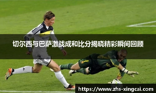 切尔西与巴萨激战成和比分揭晓精彩瞬间回顾