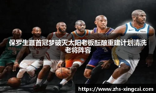 保罗生涯首冠梦破灭太阳老板酝酿重建计划清洗老将阵容