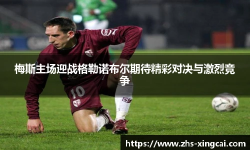 梅斯主场迎战格勒诺布尔期待精彩对决与激烈竞争