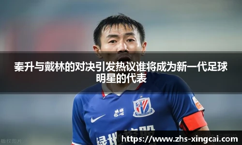 秦升与戴林的对决引发热议谁将成为新一代足球明星的代表