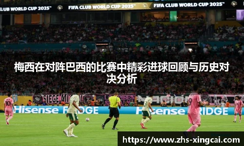 梅西在对阵巴西的比赛中精彩进球回顾与历史对决分析