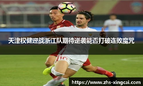 天津权健迎战浙江队期待逆袭能否打破连败魔咒